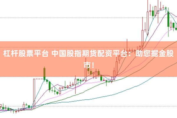 杠杆股票平台 中国股指期货配资平台：助您掘金股市！