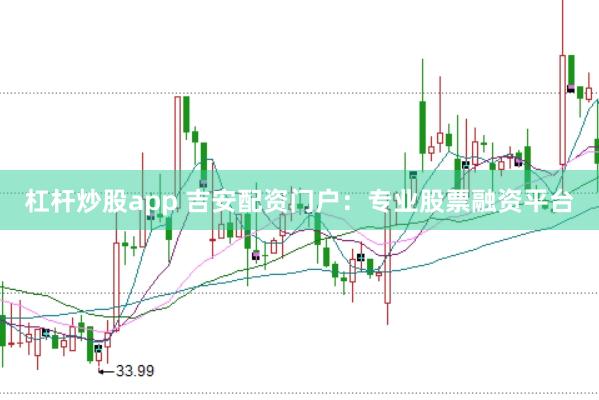 杠杆炒股app 吉安配资门户：专业股票融资平台