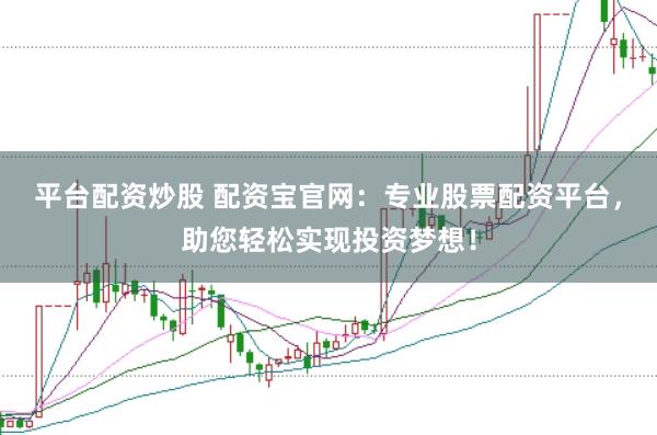 平台配资炒股 配资宝官网：专业股票配资平台，助您轻松实现投资梦想！