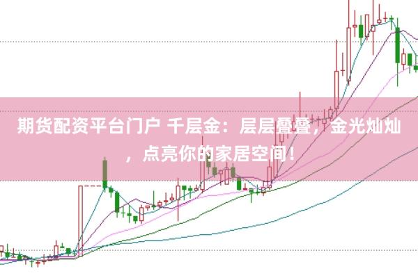期货配资平台门户 千层金：层层叠叠，金光灿灿，点亮你的家居空间！